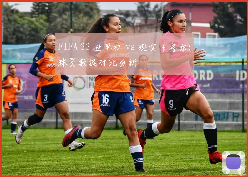 FIFA 22 世界杯 vs 现实卡塔尔：球员数据对比分析