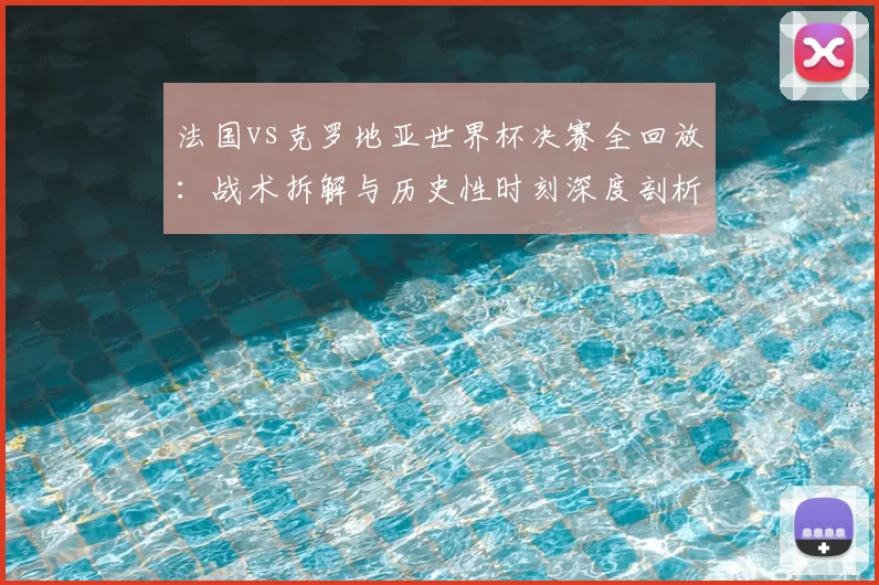法国vs克罗地亚世界杯决赛全回放:战术拆解与历史性时刻深度剖析