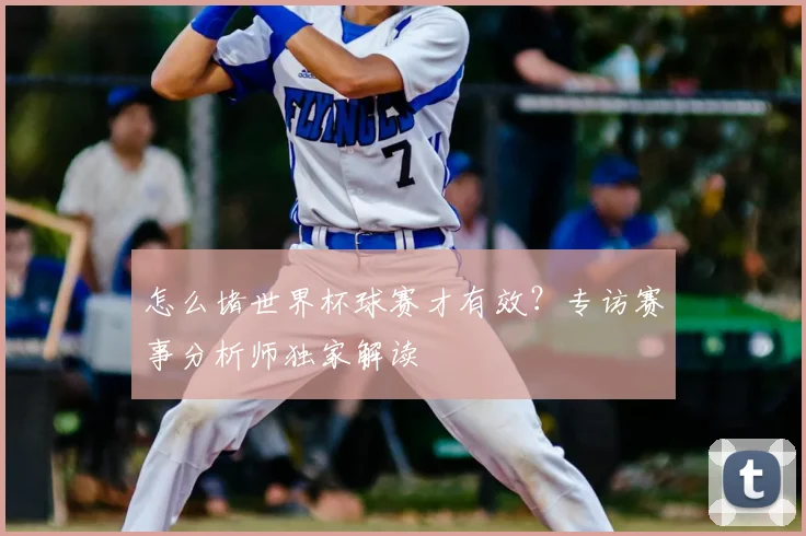 怎么堵世界杯球赛才有效?专访赛事分析师独家解读