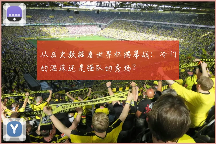 从历史数据看世界杯揭幕战：冷门的温床还是强队的秀场？