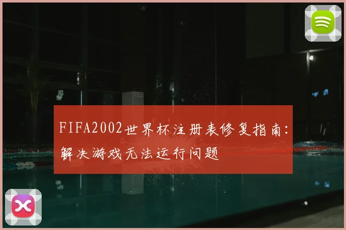 FIFA2002世界杯注册表修复指南：解决游戏无法运行问题