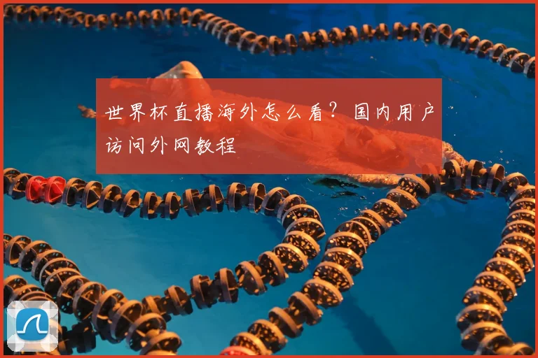 世界杯直播海外怎么看?国内用户访问外网教程