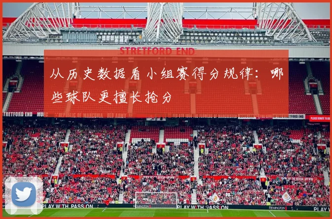 从历史数据看小组赛得分规律：哪些球队更擅长抢分