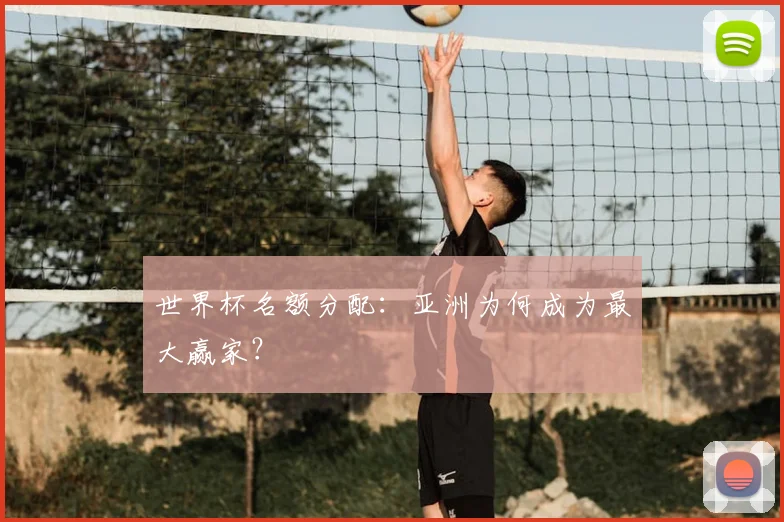 世界杯名额分配：亚洲为何成为最大赢家？
