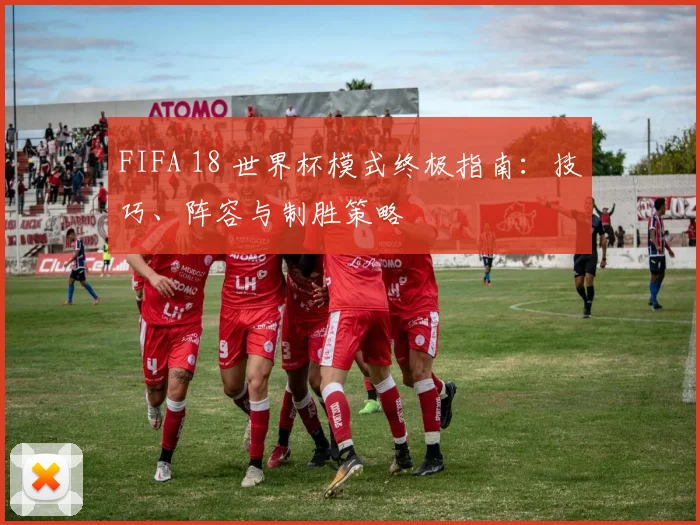 FIFA 18 世界杯模式终极指南：技巧、阵容与制胜策略