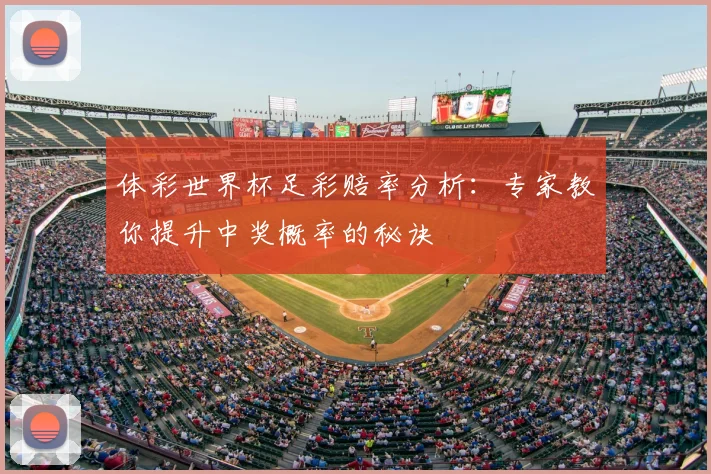 体彩世界杯足彩赔率分析:专家教你提升中奖概率的秘诀