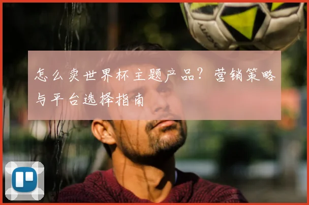 怎么卖世界杯主题产品?营销策略与平台选择指南