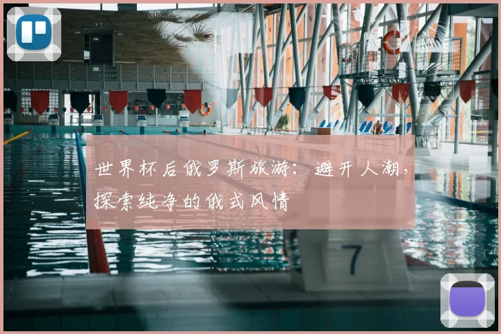 世界杯后俄罗斯旅游：避开人潮，探索纯净的俄式风情