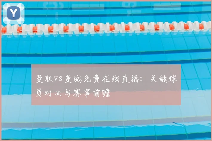 曼联vs曼城免费在线直播：关键球员对决与赛事前瞻