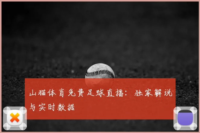 山猫体育免费足球直播：独家解说与实时数据
