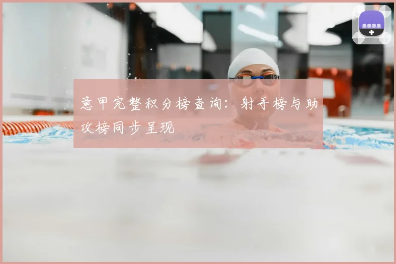 意甲完整积分榜查询：射手榜与助攻榜同步呈现