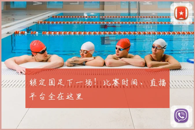锁定国足下一场!比赛时间、直播平台全在这里