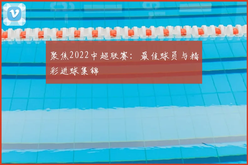 聚焦2022中超联赛:最佳球员与精彩进球集锦