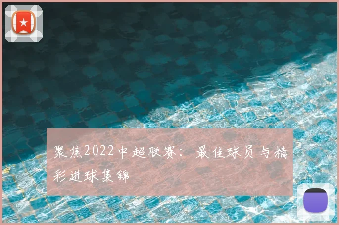 聚焦2022中超联赛:最佳球员与精彩进球集锦
