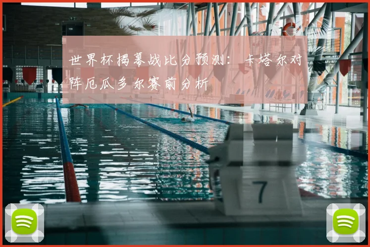 世界杯揭幕战比分预测:卡塔尔对阵厄瓜多尔赛前分析