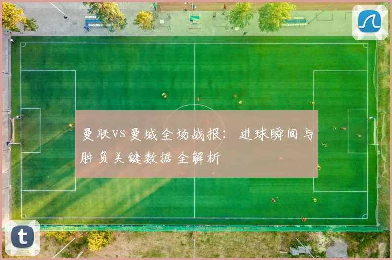 曼联vs曼城全场战报：进球瞬间与胜负关键数据全解析