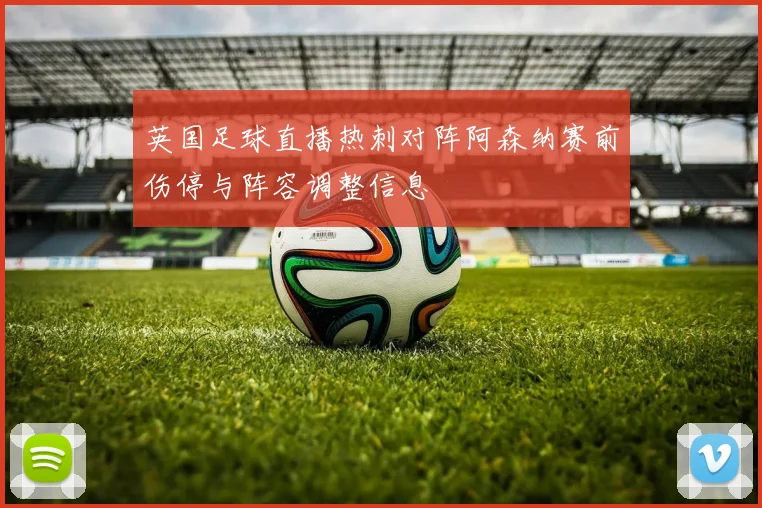 英国足球直播热刺对阵阿森纳赛前伤停与阵容调整信息