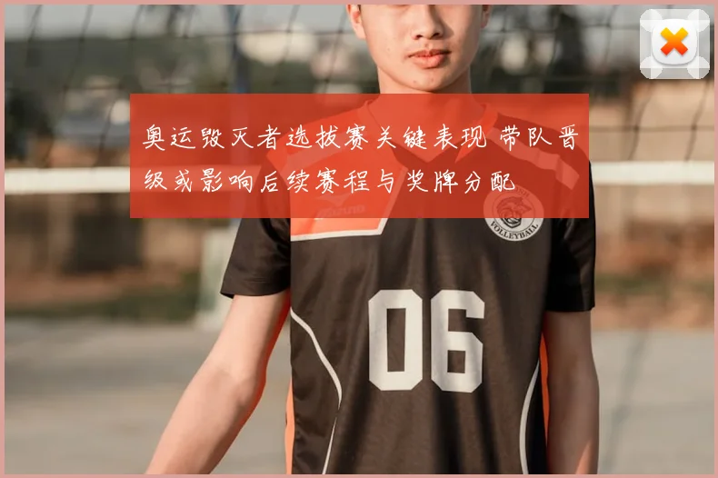 奥运毁灭者选拔赛关键表现 带队晋级或影响后续赛程与奖牌分配